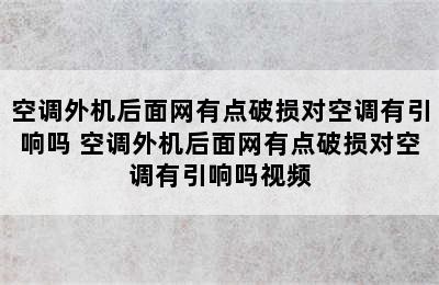 空调外机后面网有点破损对空调有引响吗 空调外机后面网有点破损对空调有引响吗视频